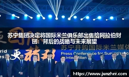 苏宁集团决定将国际米兰俱乐部出售给阿拉伯财团：背后的战略与未来展望