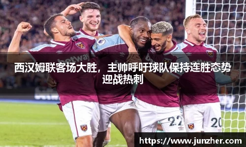 西汉姆联客场大胜，主帅呼吁球队保持连胜态势迎战热刺