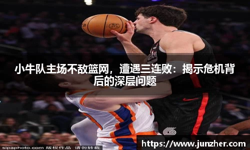 小牛队主场不敌篮网，遭遇三连败：揭示危机背后的深层问题
