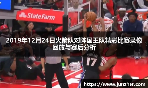 2019年12月24日火箭队对阵国王队精彩比赛录像回放与赛后分析