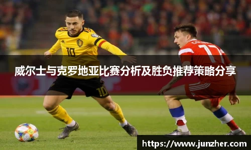 威尔士与克罗地亚比赛分析及胜负推荐策略分享