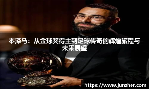 本泽马：从金球奖得主到足球传奇的辉煌旅程与未来展望