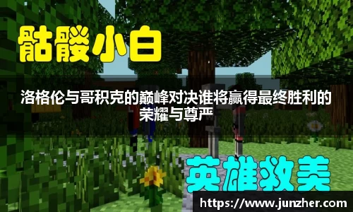 beats365洛格伦与哥积克的巅峰对决谁将赢得最终胜利的荣耀与尊严