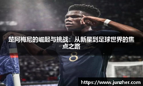 楚阿梅尼的崛起与挑战：从新星到足球世界的焦点之路