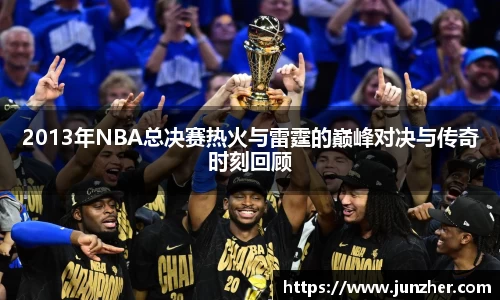 2013年NBA总决赛热火与雷霆的巅峰对决与传奇时刻回顾