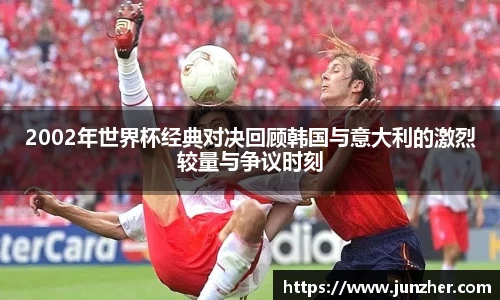 beats3652002年世界杯经典对决回顾韩国与意大利的激烈较量与争议时刻